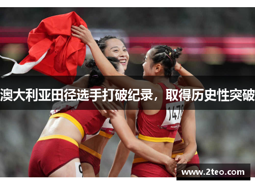 澳大利亚田径选手打破纪录,取得历史性突破