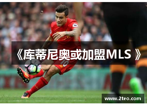 《库蒂尼奥或加盟MLS 》