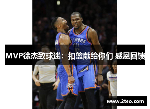 MVP徐杰致球迷：扣篮献给你们 感恩回馈